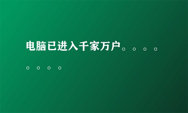 电脑已进入千家万户。。。。。。。。