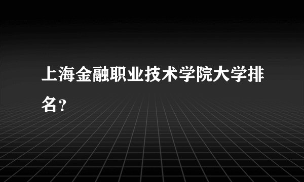 上海金融职业技术学院大学排名？