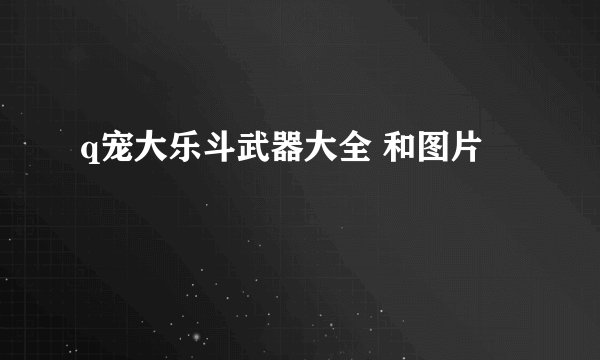 q宠大乐斗武器大全 和图片