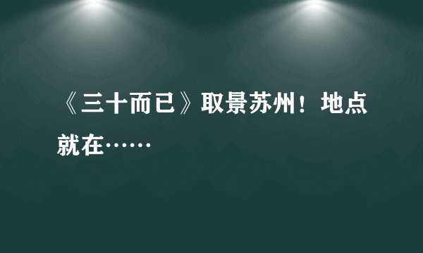 《三十而已》取景苏州!地点就在……