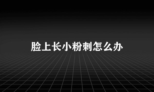 脸上长小粉刺怎么办