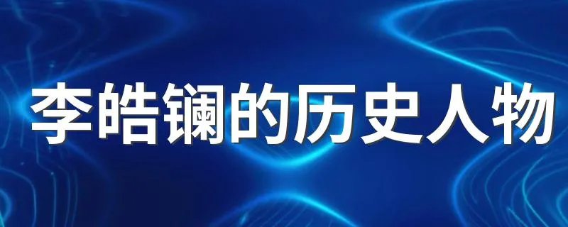 李皓镧的历史人物 李皓镧的历史人物介绍