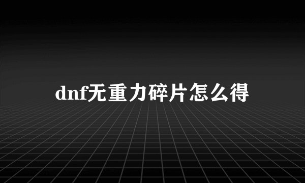 dnf无重力碎片怎么得