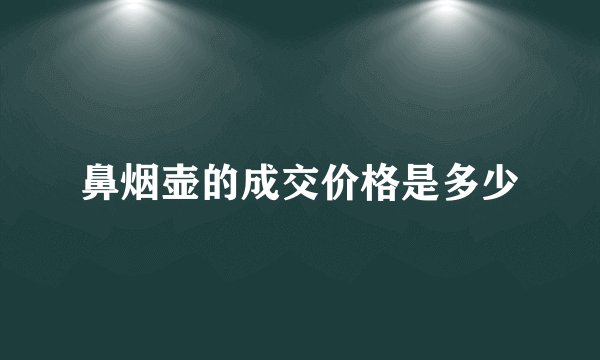 鼻烟壶的成交价格是多少