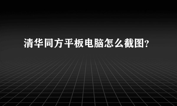 清华同方平板电脑怎么截图？