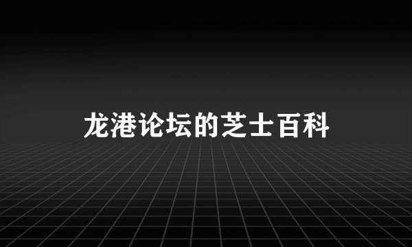 龙港论坛的芝士百科