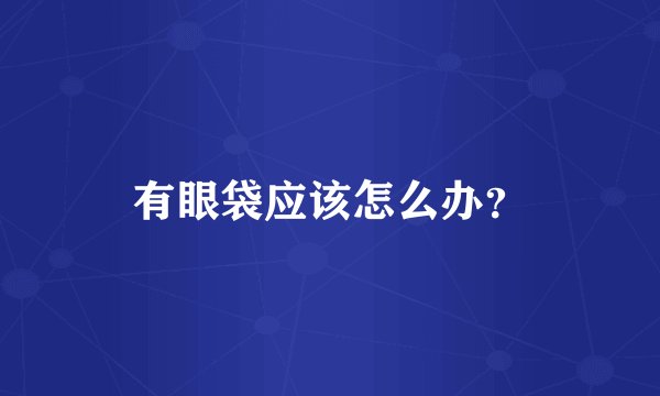 有眼袋应该怎么办？