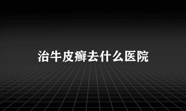 治牛皮癣去什么医院