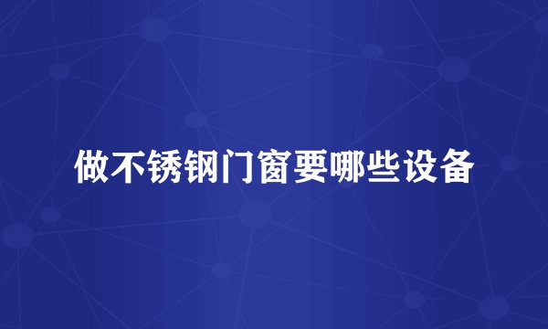 做不锈钢门窗要哪些设备