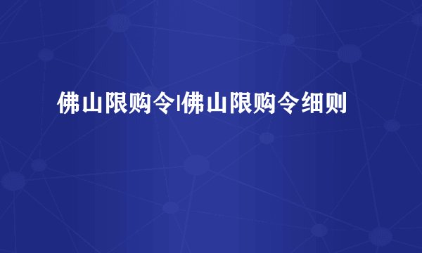 佛山限购令|佛山限购令细则