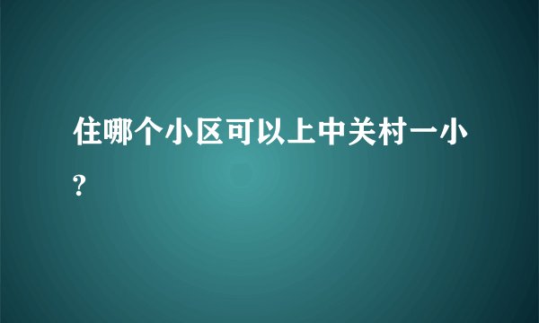 住哪个小区可以上中关村一小?