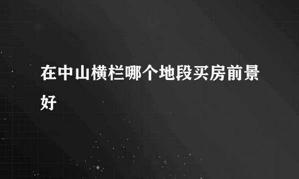 在中山横栏哪个地段买房前景好