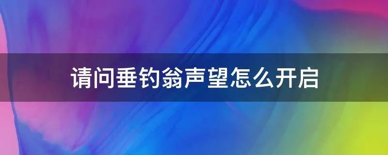 请问垂钓翁声望怎么开启