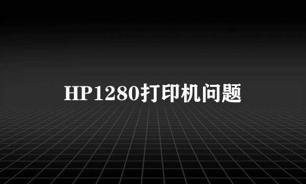 HP1280打印机问题
