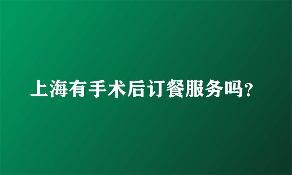 上海有手术后订餐服务吗？