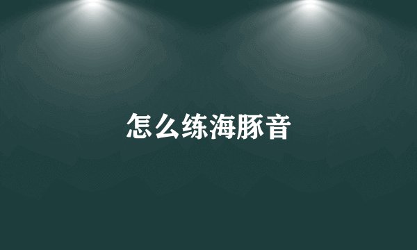 怎么练海豚音