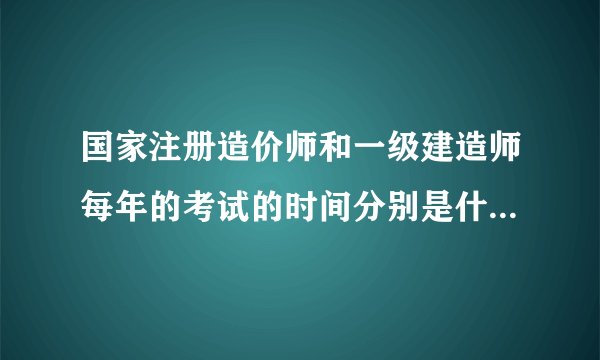 国家注册造价师和一级建造师每年的考试的时间分别是什么时候？