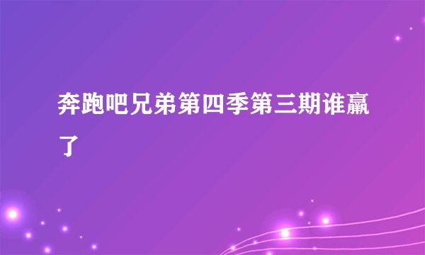 奔跑吧兄弟第四季第三期谁羸了