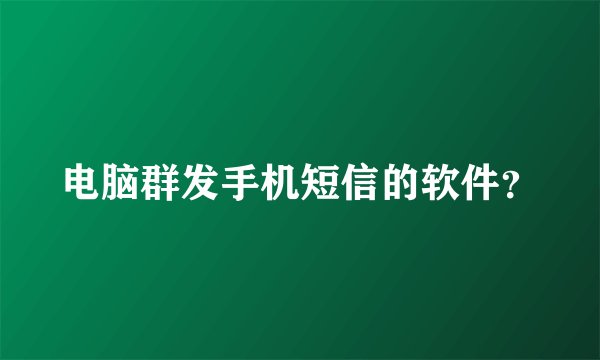 电脑群发手机短信的软件？