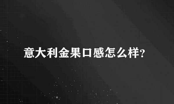 意大利金果口感怎么样？