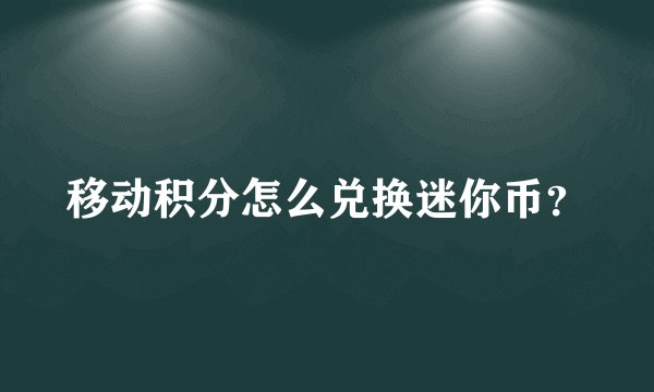 移动积分怎么兑换迷你币？