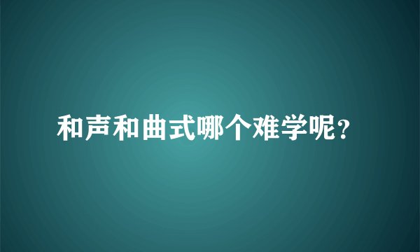 和声和曲式哪个难学呢？