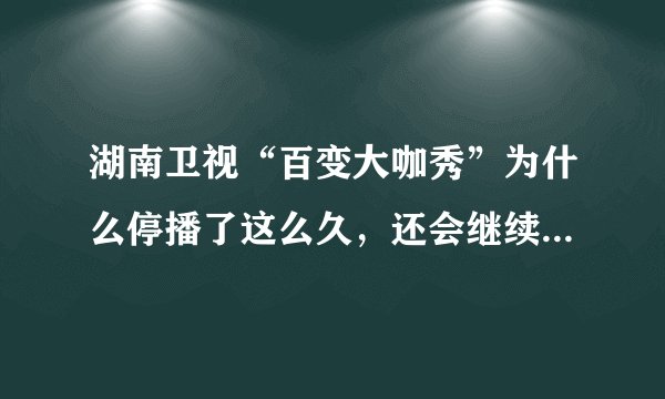 湖南卫视“百变大咖秀”为什么停播了这么久，还会继续办下去吗？