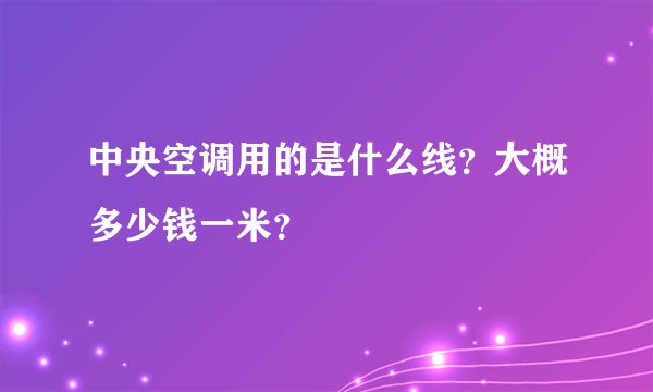 中央空调用的是什么线？大概多少钱一米？