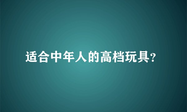 适合中年人的高档玩具？