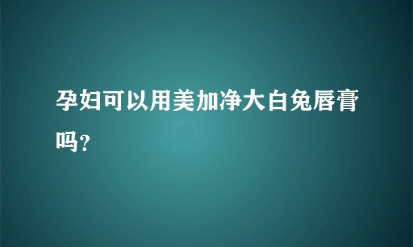 孕妇可以用美加净大白兔唇膏吗？