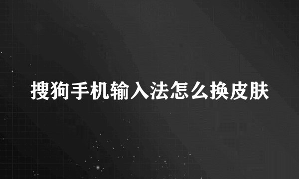 搜狗手机输入法怎么换皮肤