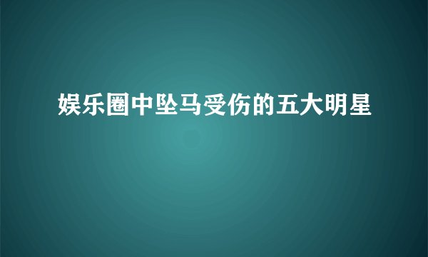 娱乐圈中坠马受伤的五大明星