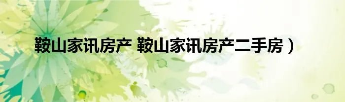 鞍山家讯房产 鞍山家讯房产二手房）