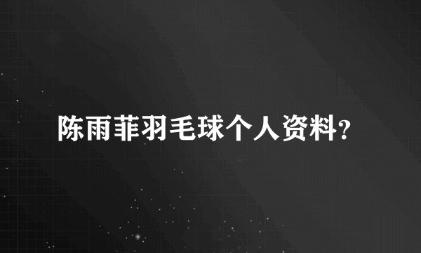 陈雨菲羽毛球个人资料？