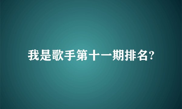 我是歌手第十一期排名?