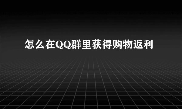 怎么在QQ群里获得购物返利