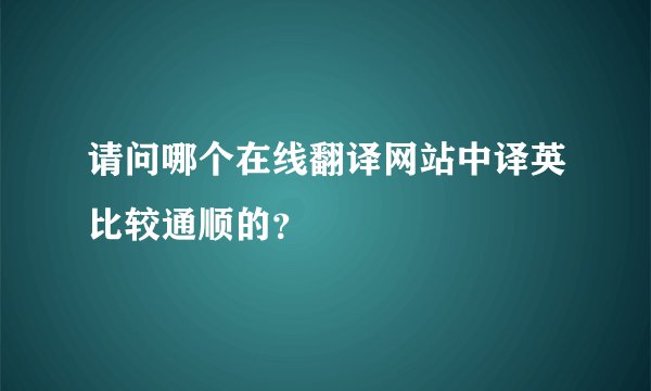 请问哪个在线翻译网站中译英比较通顺的?