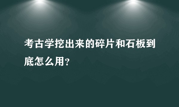 考古学挖出来的碎片和石板到底怎么用？