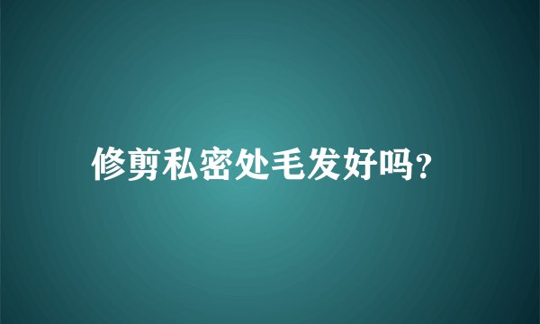 修剪私密处毛发好吗？