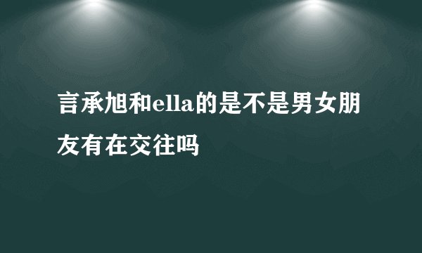 言承旭和ella的是不是男女朋友有在交往吗