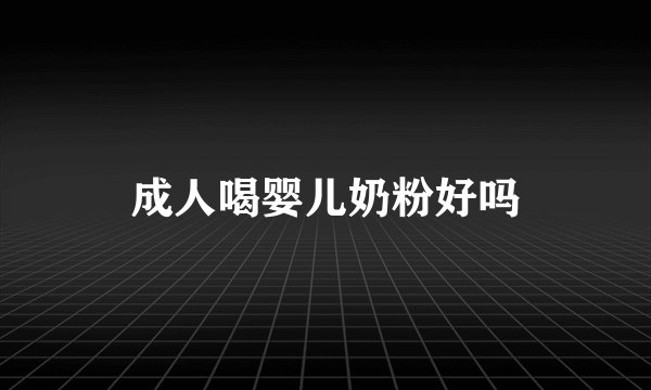 成人喝婴儿奶粉好吗