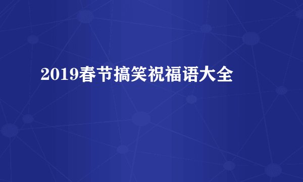 2019春节搞笑祝福语大全