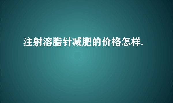 注射溶脂针减肥的价格怎样.
