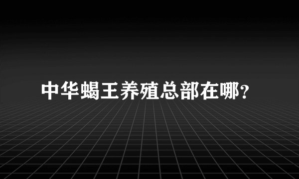 中华蝎王养殖总部在哪？