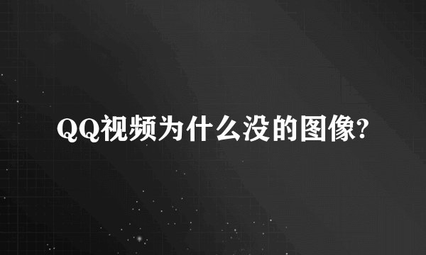 QQ视频为什么没的图像?