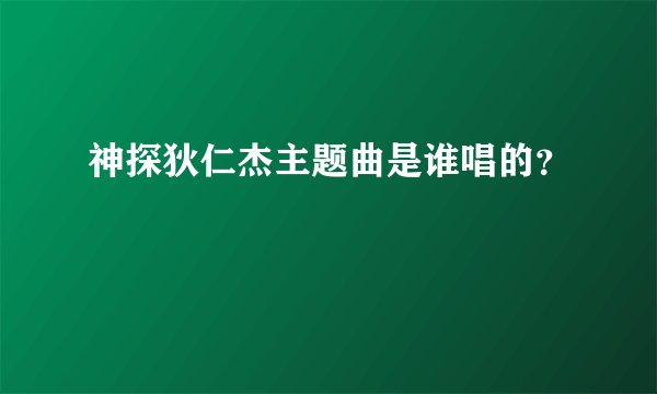 神探狄仁杰主题曲是谁唱的？