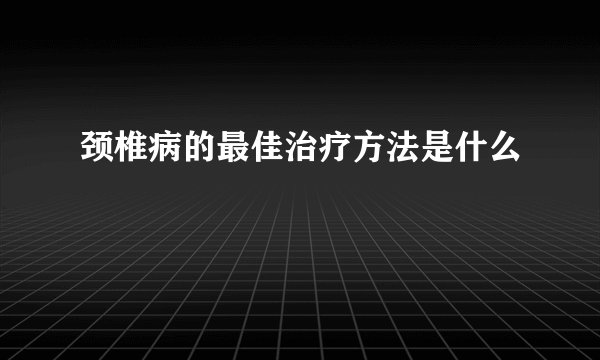颈椎病的最佳治疗方法是什么