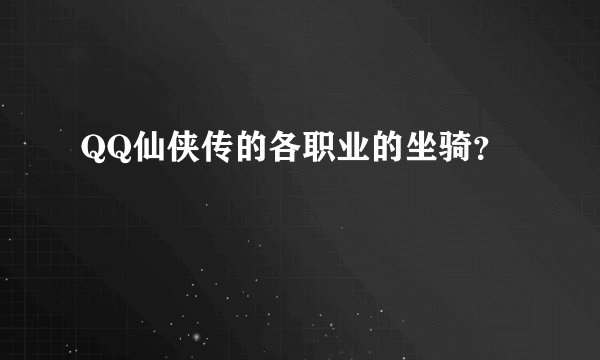 QQ仙侠传的各职业的坐骑？