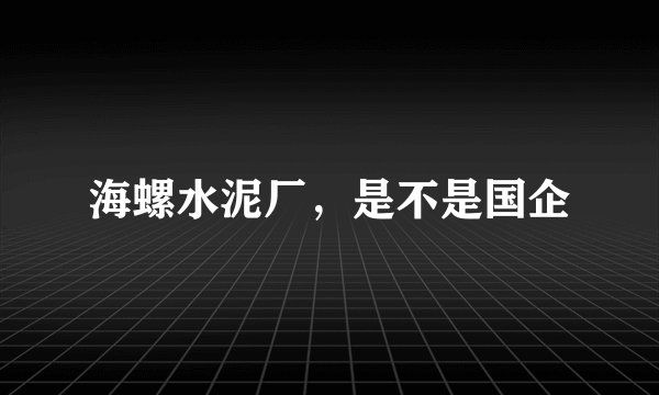 海螺水泥厂，是不是国企