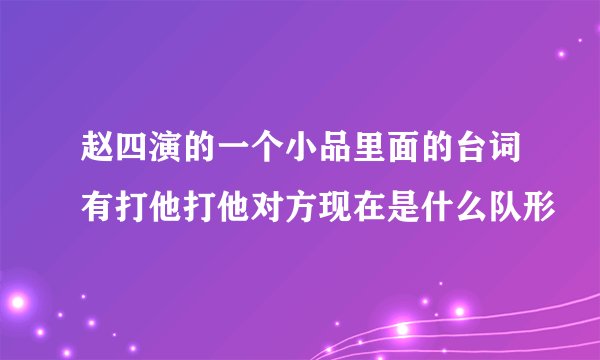 赵四演的一个小品里面的台词有打他打他对方现在是什么队形